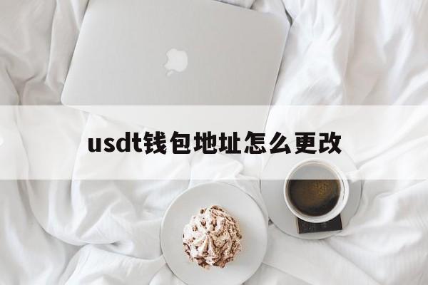 usdt钱包地址怎么更改的简单介绍