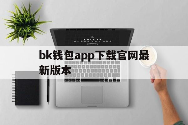 包含bk钱包app下载官网最新版本的词条