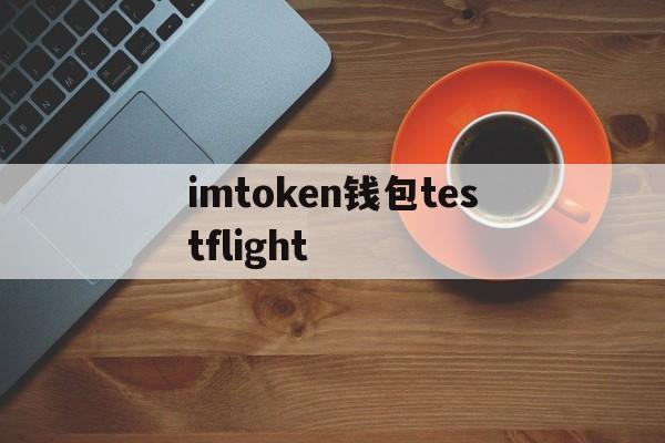 imtoken钱包testflight的简单介绍