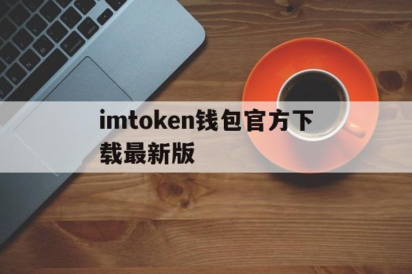 imtoken钱包官方下载最新版,imtoken钱包官方下载最新版本