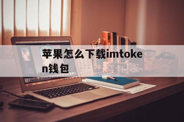 苹果怎么下载imtoken钱包,iphone怎么下载imtoken