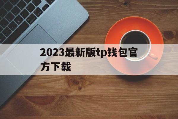 关于2023最新版tp钱包官方下载的信息