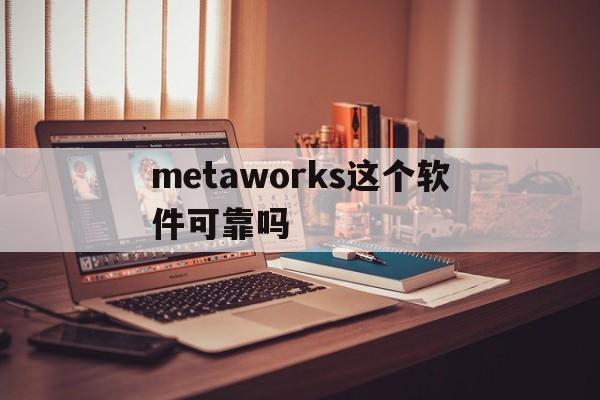 metaworks这个软件可靠吗的简单介绍