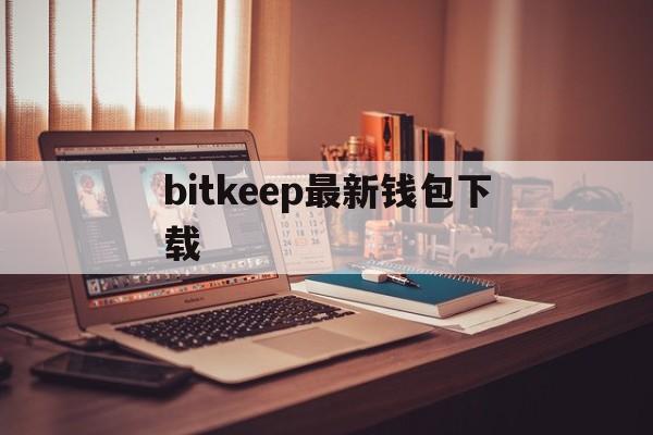 bitkeep最新钱包下载,bitkeep钱包中文叫什么