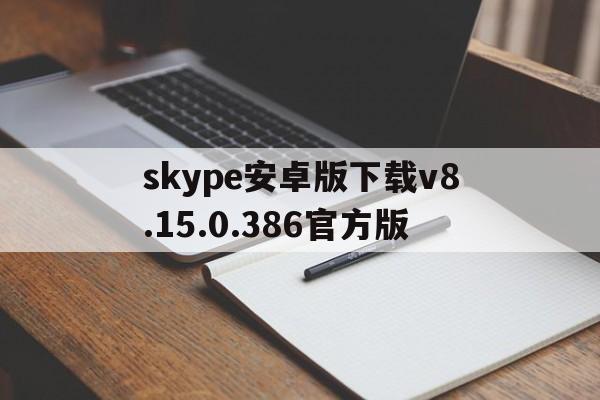 skype安卓版下载v8.15.0.386官方版,skype安卓版下载 v8150386官方版